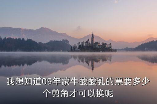 蒙牛50元奶票可以什么，我想知道09年蒙牛酸酸乳的票要多少個剪角才可以換呢