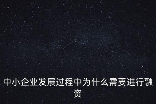 中小企業(yè)上市為什么要通過銀行，中小企業(yè)發(fā)展過程中為什么需要進行融資