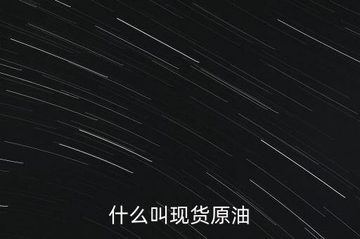 現(xiàn)貨原油是什么，現(xiàn)貨原油是什么