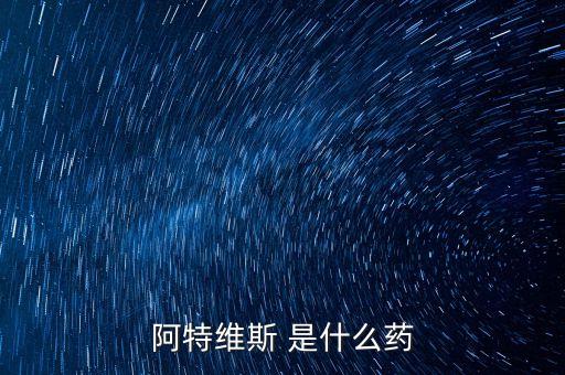 阿特維斯是什么藥，有點(diǎn)感冒上火找醫(yī)生醫(yī)生給我開的藥里面有阿特維斯膠囊是治療什么