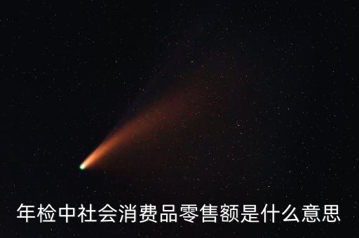 社會(huì)消費(fèi)品零售總額屬于什么指標(biāo)，年檢中社會(huì)消費(fèi)品零售額是什么意思