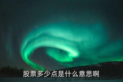 股票34個(gè)點(diǎn)什么意思，股票多少點(diǎn)是什么意思啊