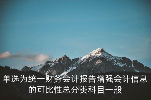 反壟斷基于什么財(cái)務(wù)會(huì)計(jì)信息，單選為統(tǒng)一財(cái)務(wù)會(huì)計(jì)報(bào)告增強(qiáng)會(huì)計(jì)信息的可比性總分類科目一般