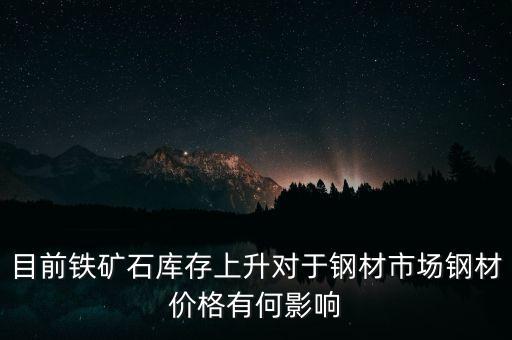 鐵礦石價(jià)格上漲對(duì)螺紋鋼期貨價(jià)格有什么影響，目前鐵礦石庫(kù)存上升對(duì)于鋼材市場(chǎng)鋼材價(jià)格有何影響