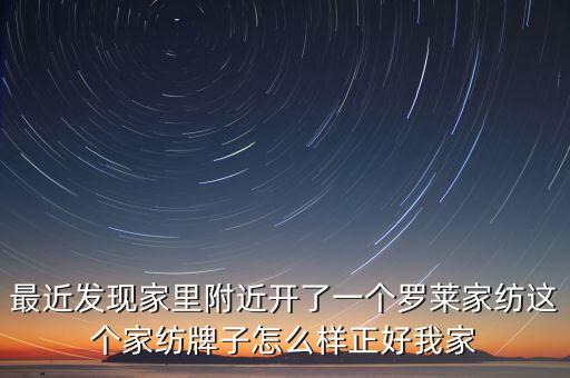 最近發(fā)現(xiàn)家里附近開了一個羅萊家紡這個家紡牌子怎么樣正好我家