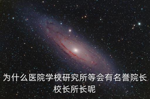 什么是名譽(yù)所長，為什么醫(yī)院學(xué)校研究所等會有名譽(yù)院長校長所長呢