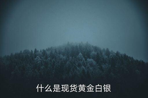 什么是現貨黃金白銀