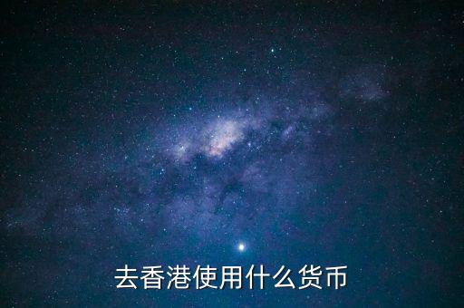 中國大陸與香港用什么貨幣結(jié)算，去香港使用什么貨幣