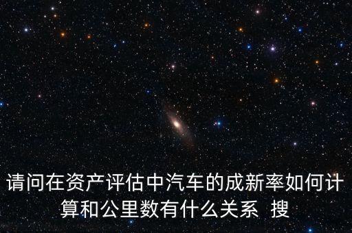 成新率用在什么地方，請(qǐng)問(wèn)在資產(chǎn)評(píng)估中汽車的成新率如何計(jì)算和公里數(shù)有什么關(guān)系  搜