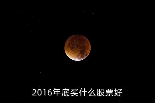 2016買什么股票，必看2016年下半年買什么股票