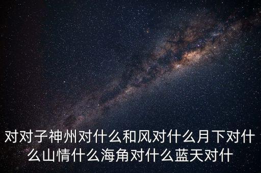 神州對什么對子，對對子神州對天涯對鳥語對飛禽對和風對桃紅對