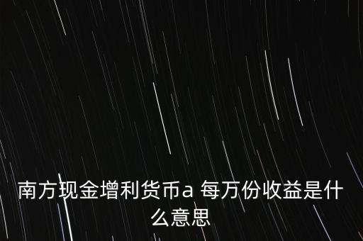 南方現(xiàn)金通貨幣A是什么意思，南方現(xiàn)金通和南方現(xiàn)金A有什么不同