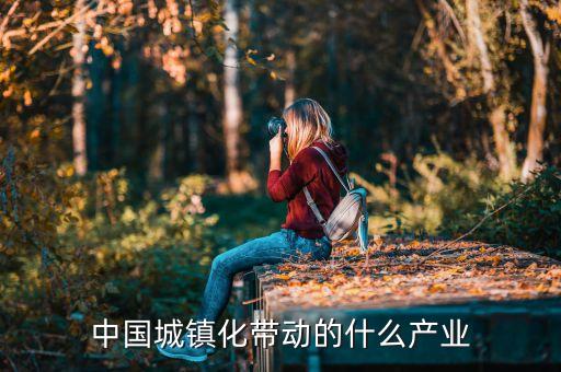 城鎮(zhèn)化件事帶來什么商機，中國城鎮(zhèn)化帶動的什么產(chǎn)業(yè)