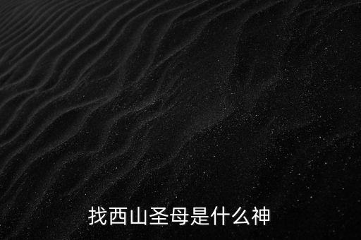 西山老母主管什么，西天老母是誰