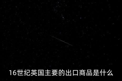 英國主要出口的商品是什么，英格蘭主要出口產(chǎn)品什么