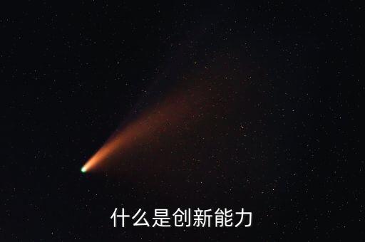 什么樣的創(chuàng)新能力，創(chuàng)新能力包括什么