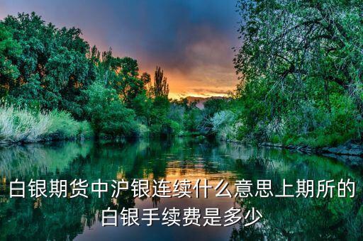 滬銀連續(xù)是什么，白銀期貨中滬銀連續(xù)什么意思上期所的白銀手續(xù)費(fèi)是多少