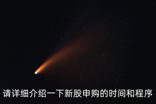 請(qǐng)?jiān)敿?xì)介紹一下新股申購的時(shí)間和程序