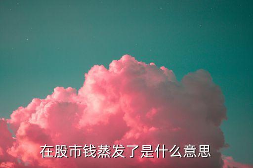 股市蒸發(fā)什么意思，股票蒸發(fā)是什么意思
