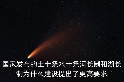 水十條什么時候出臺，國家發(fā)布的土十條水十條河長制和湖長制為什么建設(shè)提出了更高要求