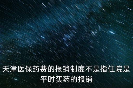 天津醫(yī)保藥費(fèi)的報(bào)銷(xiāo)制度不是指住院是平時(shí)買(mǎi)藥的報(bào)銷(xiāo)