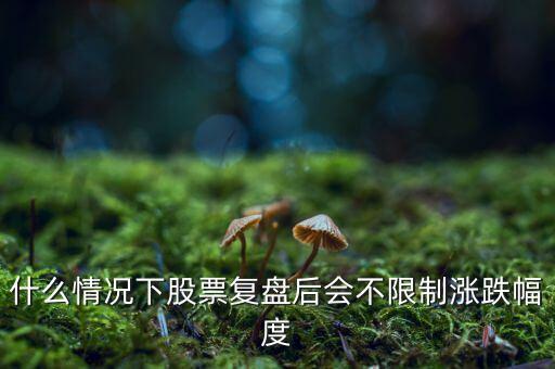 什么情況下股票復(fù)盤(pán)后會(huì)不限制漲跌幅度