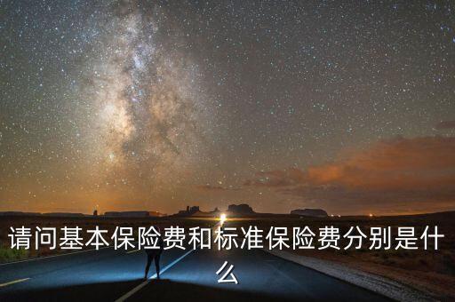 請問基本保險費(fèi)和標(biāo)準(zhǔn)保險費(fèi)分別是什么