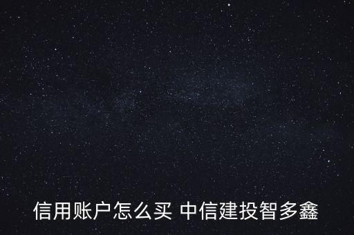信用賬戶怎么買(mǎi) 中信建投智多鑫