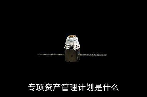 資產(chǎn)管理計劃是什么，什么是集合資產(chǎn)管理計劃