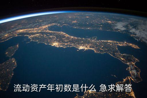 流動資產(chǎn)的年初數(shù)是什么意思，流動資產(chǎn)年初數(shù)是什么 急求解答