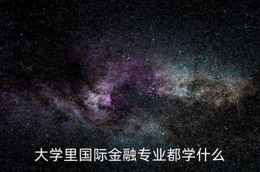國際金融是什么專業(yè)，大學(xué)里國際金融專業(yè)都學(xué)什么
