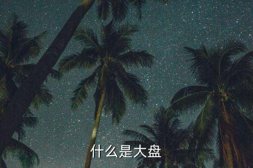 股票的大盤是什么，什么是大盤