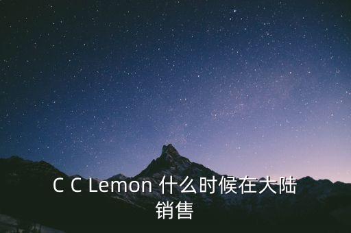 C C Lemon 什么時(shí)候在大陸銷(xiāo)售