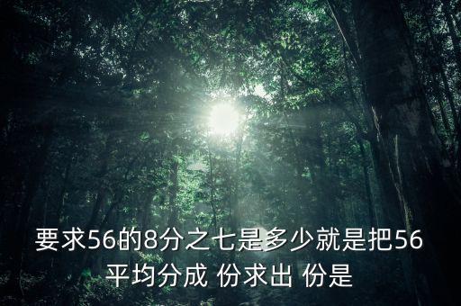 什么的八分之七是56噸，56米的八分之七是括號(hào)米