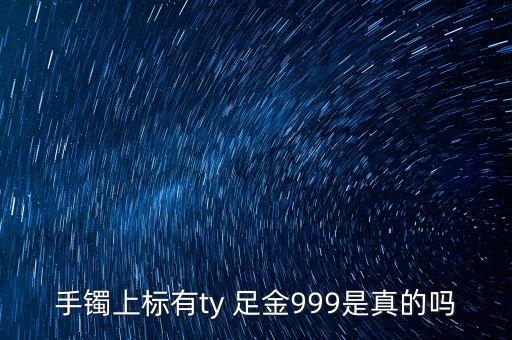 周大福足金手鐲上標T是什么意思，手鐲上標有ty 足金999是真的嗎