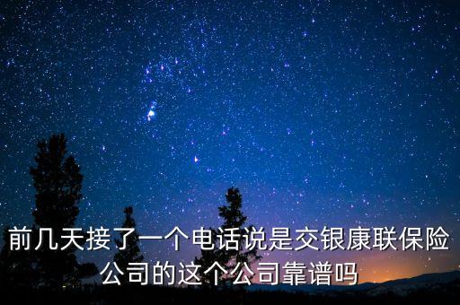 前幾天接了一個電話說是交銀康聯保險公司的這個公司靠譜嗎