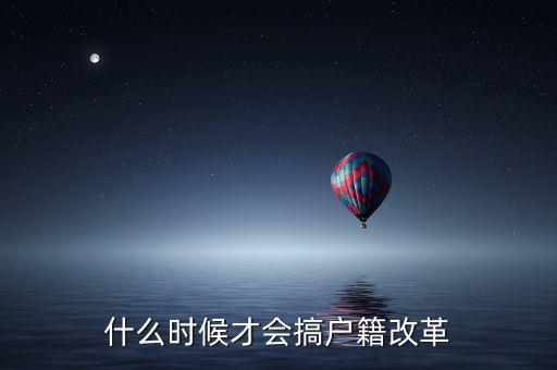 戶籍制度改革要什么時候，什么時候才會搞戶籍改革