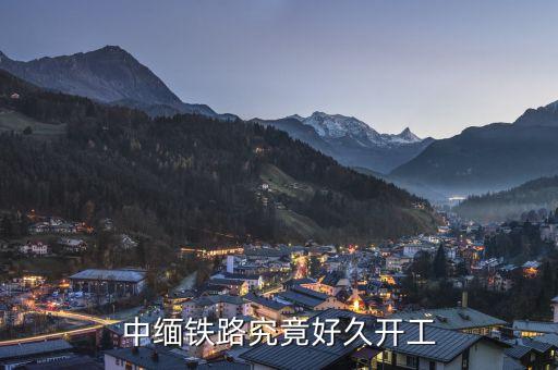 中緬高鐵什么時(shí)候建成，中緬鐵路究竟好久開工