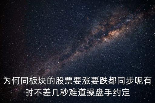板塊為什么同漲跌，為何同板塊的股票要漲要跌都同步呢有時不差幾秒難道操盤手約定