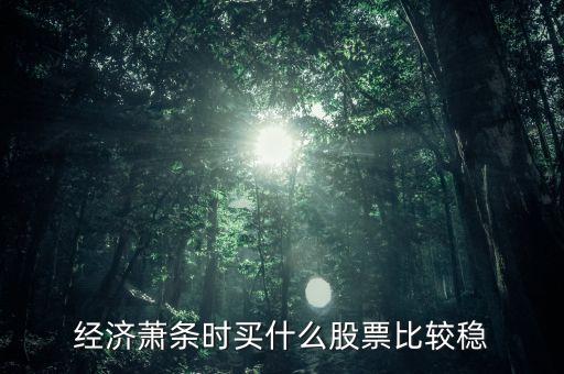 經(jīng)濟(jì)下滑買什么股票，經(jīng)濟(jì)下行壓力增大應(yīng)買哪些行業(yè)股票