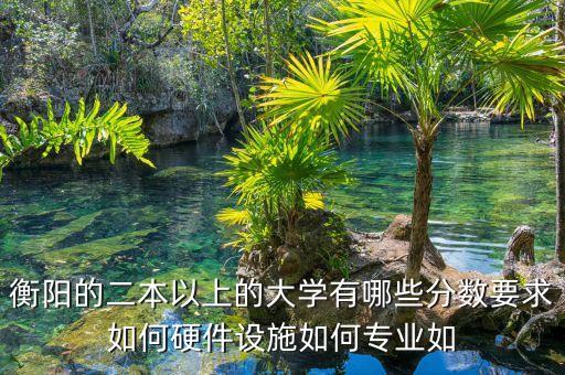 衡陽(yáng)的二本以上的大學(xué)有哪些分?jǐn)?shù)要求如何硬件設(shè)施如何專(zhuān)業(yè)如