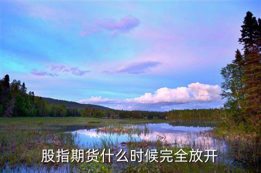 股指什么時候放開，股指什么時候能放開啊