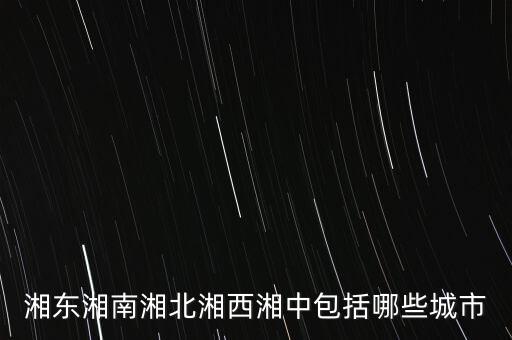 什么中紡，湘東湘南湘北湘西湘中包括哪些城市