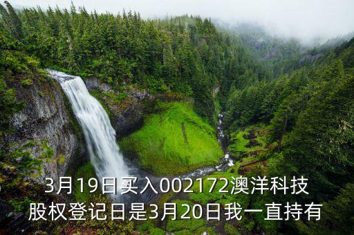 002172澳洋科技什么時候開牌，3月19日買入002172澳洋科技股權(quán)登記日是3月20日我一直持有