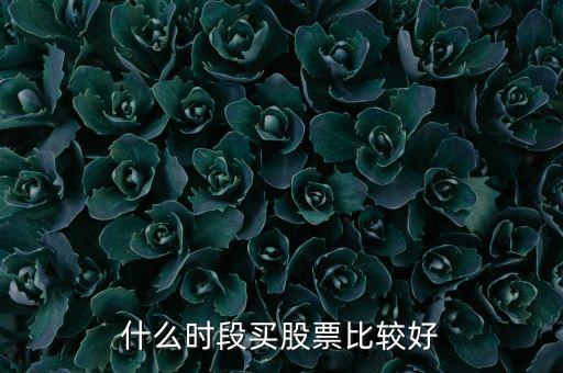 什么時(shí)間選股票，什么時(shí)段買股票比較好
