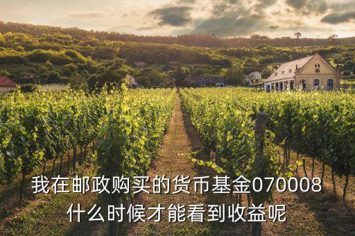 070008什么時候分紅呢，我在郵政購買的貨幣基金070008什么時候才能看到收益呢