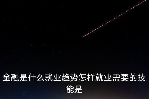 金融有什么前沿問題，金融是什么就業(yè)趨勢怎樣就業(yè)需要的技能是