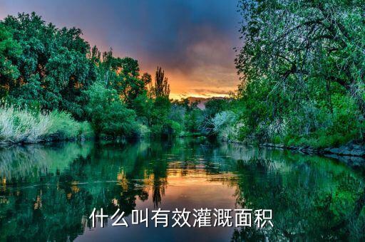 什么是改善灌溉面積，什么叫有效灌溉面積