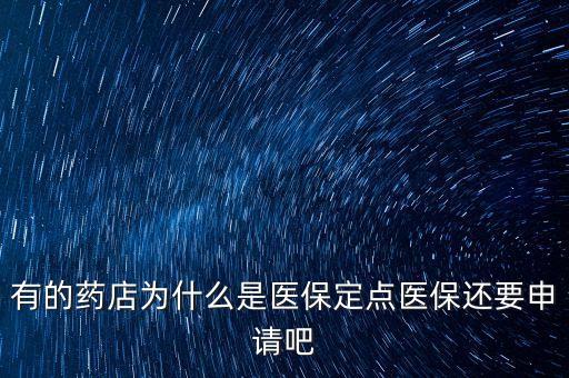 北京醫(yī)保定點藥店是什么意思，有的藥店為什么是醫(yī)保定點醫(yī)保還要申請吧