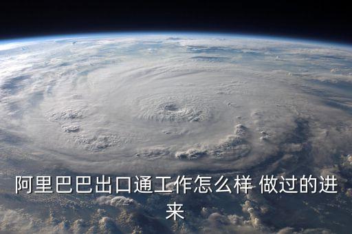 阿里巴巴出口通工作怎么樣 做過的進(jìn)來(lái)
